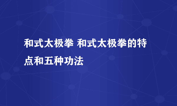 和式太极拳 和式太极拳的特点和五种功法