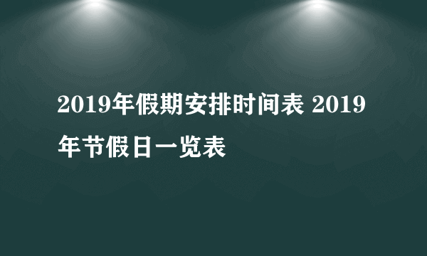 2019年假期安排时间表 2019年节假日一览表