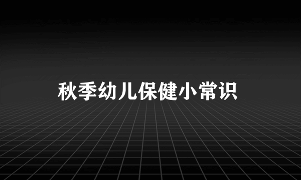 秋季幼儿保健小常识 