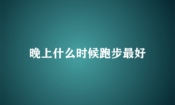 晚上什么时候跑步最好