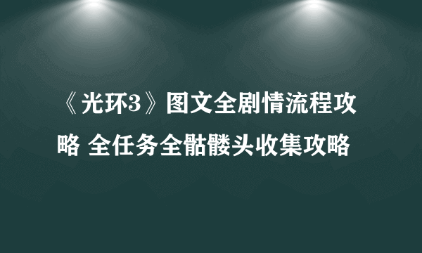 《光环3》图文全剧情流程攻略 全任务全骷髅头收集攻略