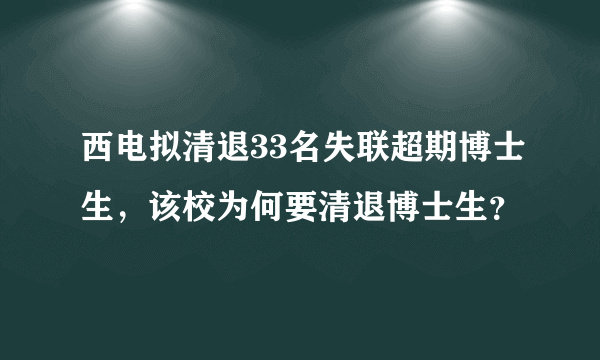 西电拟清退33名失联超期博士生，该校为何要清退博士生？