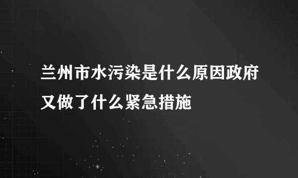 兰州市水污染是什么原因政府又做了什么紧急措施