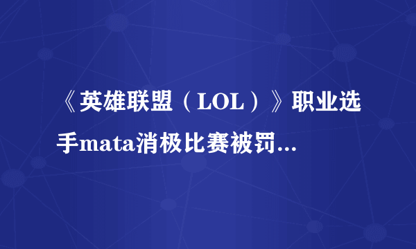 《英雄联盟（LOL）》职业选手mata消极比赛被罚5万：队友太菜怪我喽