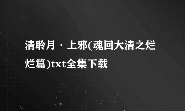 清聆月·上邪(魂回大清之烂烂篇)txt全集下载