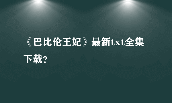 《巴比伦王妃》最新txt全集下载？