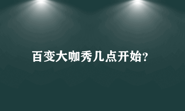 百变大咖秀几点开始？