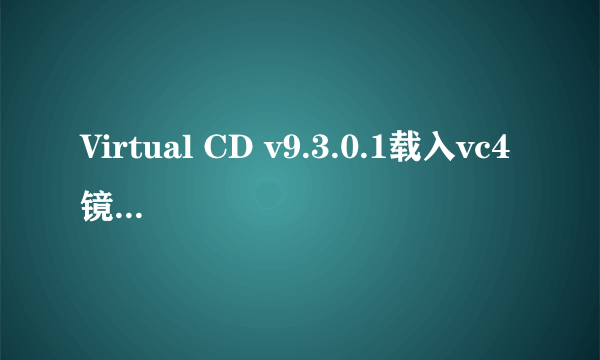 Virtual CD v9.3.0.1载入vc4镜像，请在VirtualCD的系统托盘上右键选择里面的模拟物理盘符选项来载入镜像；