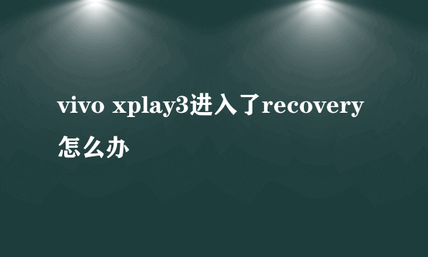 vivo xplay3进入了recovery怎么办