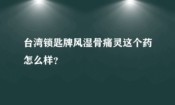 台湾锁匙牌风湿骨痛灵这个药怎么样？