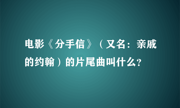 电影《分手信》（又名：亲戚的约翰）的片尾曲叫什么？