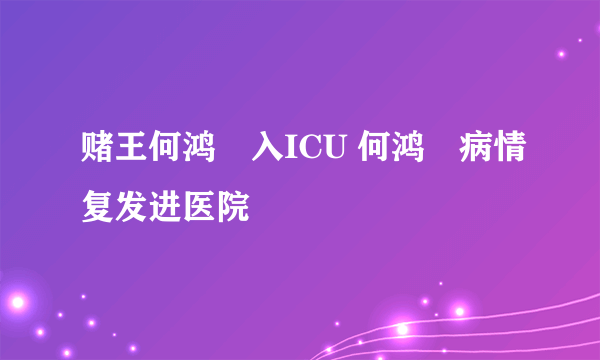 赌王何鸿燊入ICU 何鸿燊病情复发进医院