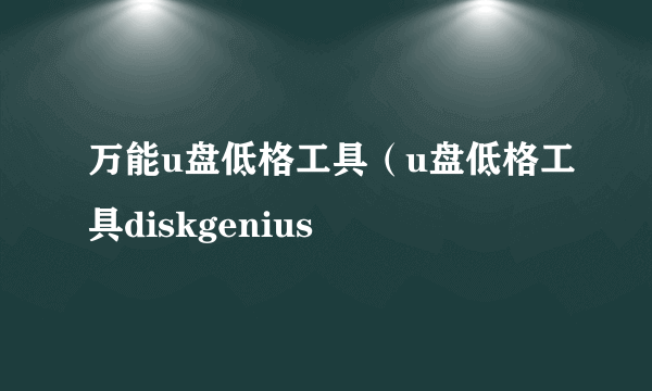 万能u盘低格工具（u盘低格工具diskgenius