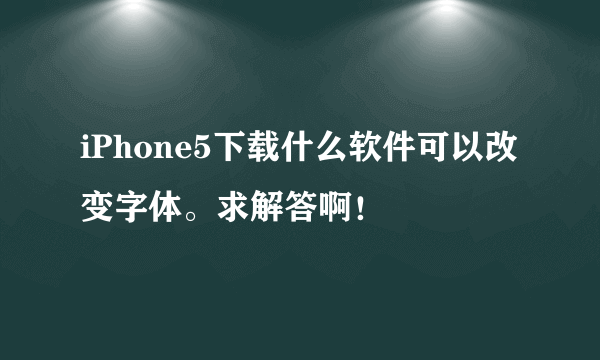 iPhone5下载什么软件可以改变字体。求解答啊！