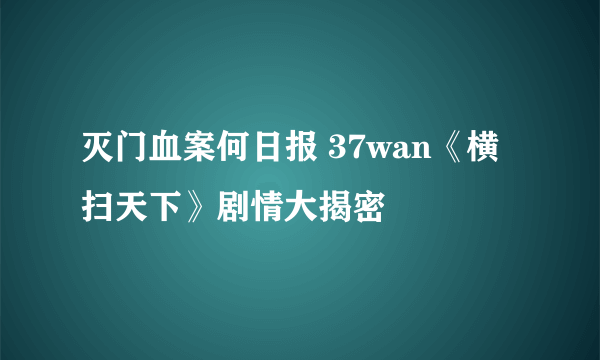 灭门血案何日报 37wan《横扫天下》剧情大揭密