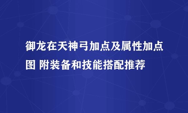 御龙在天神弓加点及属性加点图 附装备和技能搭配推荐