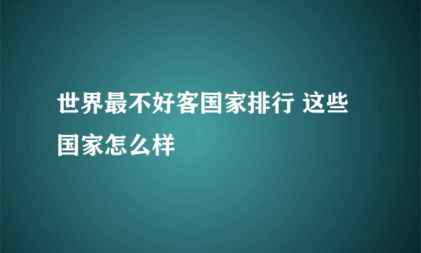 世界最不好客国家排行 这些国家怎么样