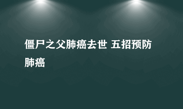 僵尸之父肺癌去世 五招预防肺癌