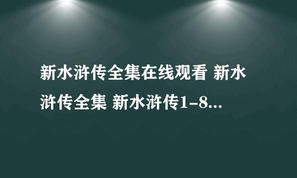 新水浒传全集在线观看 新水浒传全集 新水浒传1-86全集qvod下载