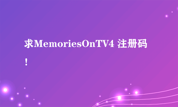 求MemoriesOnTV4 注册码！