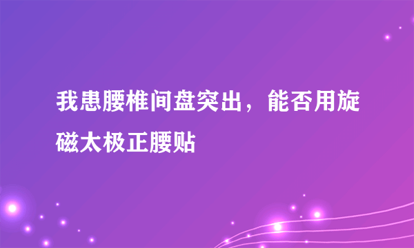 我患腰椎间盘突出，能否用旋磁太极正腰贴