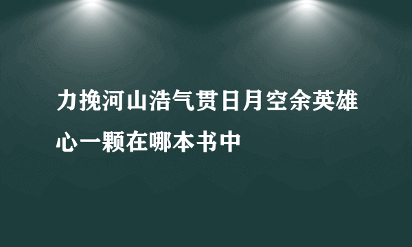 力挽河山浩气贯日月空余英雄心一颗在哪本书中