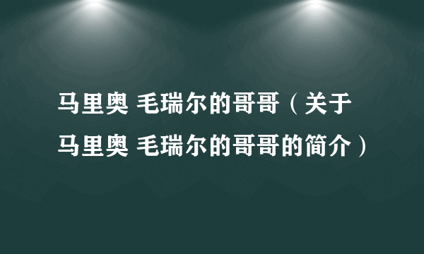 马里奥 毛瑞尔的哥哥（关于马里奥 毛瑞尔的哥哥的简介）