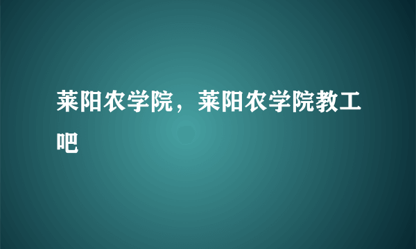 莱阳农学院，莱阳农学院教工吧