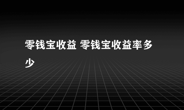 零钱宝收益 零钱宝收益率多少