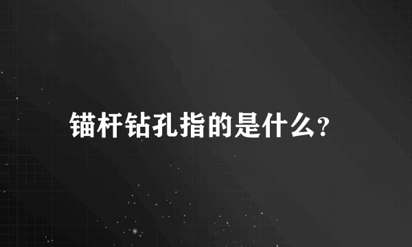 锚杆钻孔指的是什么？