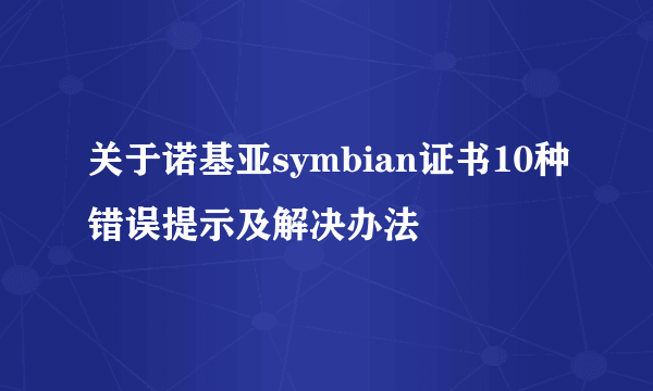 关于诺基亚symbian证书10种错误提示及解决办法