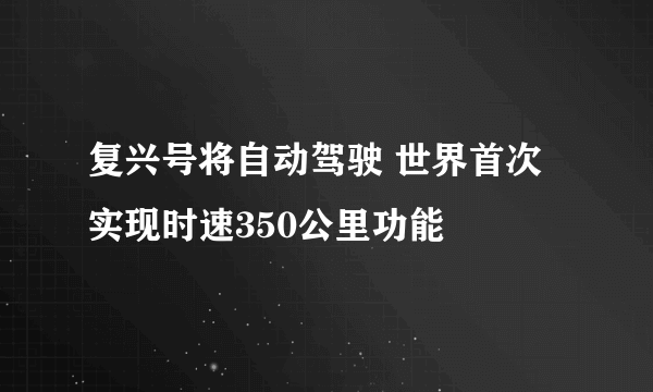 复兴号将自动驾驶 世界首次实现时速350公里功能