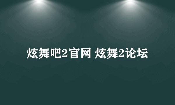 炫舞吧2官网 炫舞2论坛