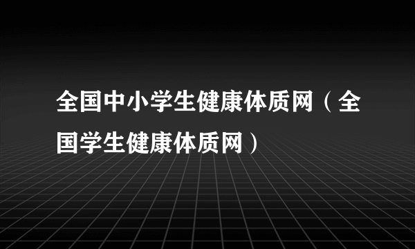 全国中小学生健康体质网（全国学生健康体质网）