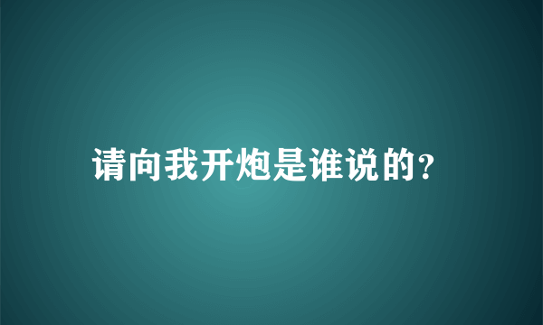 请向我开炮是谁说的？