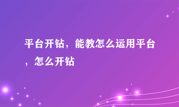 平台开钻，能教怎么运用平台，怎么开钻