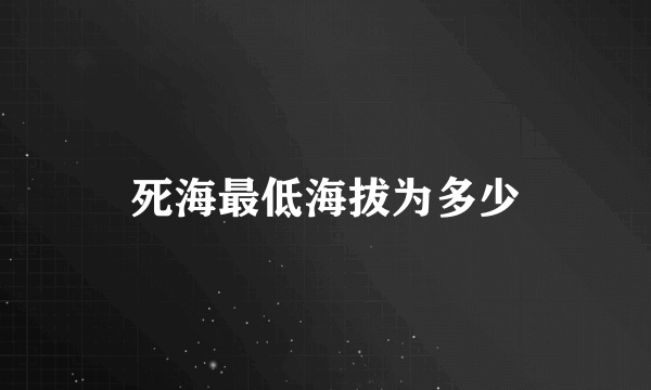 死海最低海拔为多少