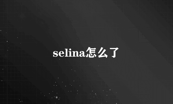 selina怎么了