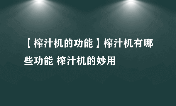 【榨汁机的功能】榨汁机有哪些功能 榨汁机的妙用