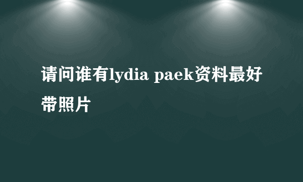 请问谁有lydia paek资料最好带照片