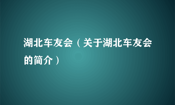 湖北车友会（关于湖北车友会的简介）