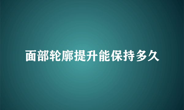 面部轮廓提升能保持多久