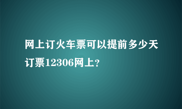 网上订火车票可以提前多少天订票12306网上？