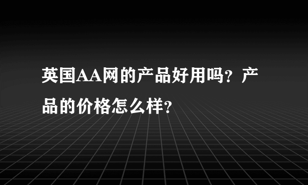 英国AA网的产品好用吗？产品的价格怎么样？