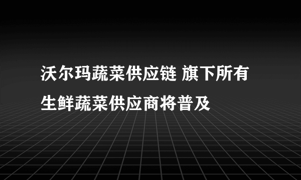 沃尔玛蔬菜供应链 旗下所有生鲜蔬菜供应商将普及