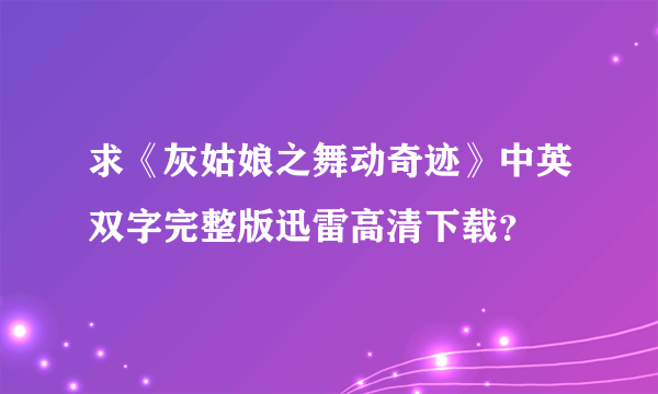 求《灰姑娘之舞动奇迹》中英双字完整版迅雷高清下载？