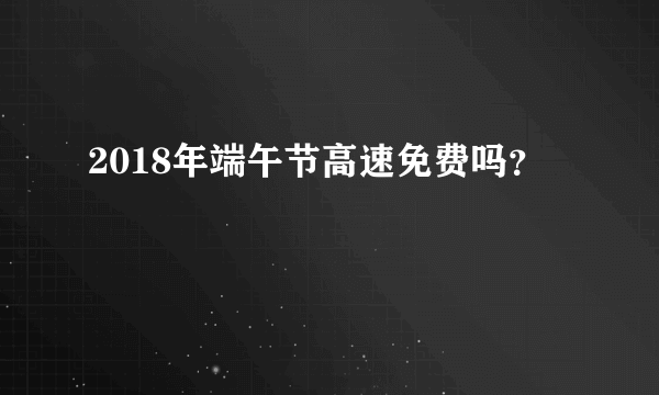 2018年端午节高速免费吗？