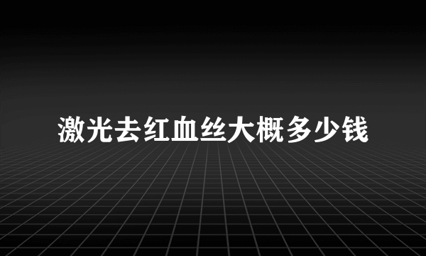 激光去红血丝大概多少钱