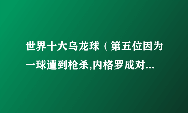 世界十大乌龙球（第五位因为一球遭到枪杀,内格罗成对手的功臣）