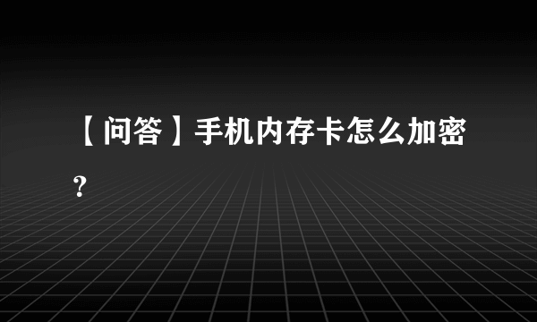 【问答】手机内存卡怎么加密？